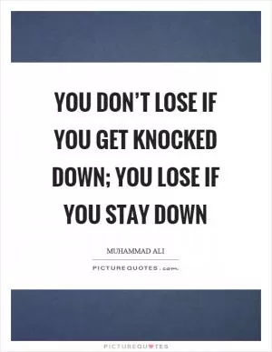 You don’t lose if you get knocked down; you lose if you stay down Picture Quote #1