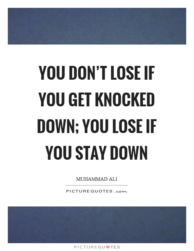 You don't lose if you get knocked down; you lose if you stay down Picture Quote #1