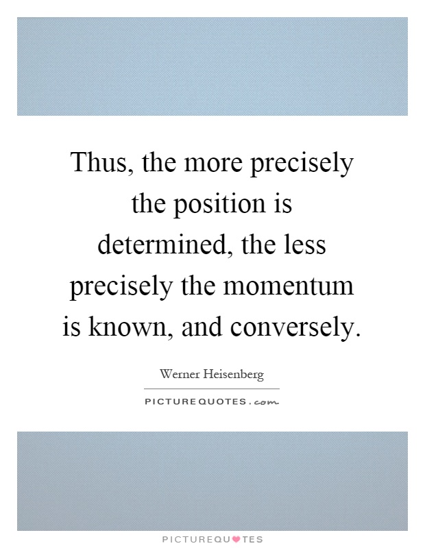 Thus, the more precisely the position is determined, the less precisely the momentum is known, and conversely Picture Quote #1