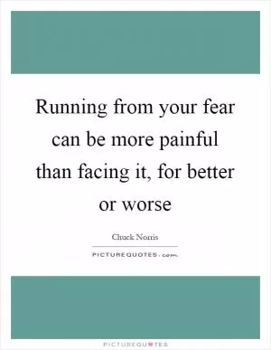 Running from your fear can be more painful than facing it, for better or worse Picture Quote #1