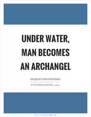 Under water, man becomes an archangel Picture Quote #1