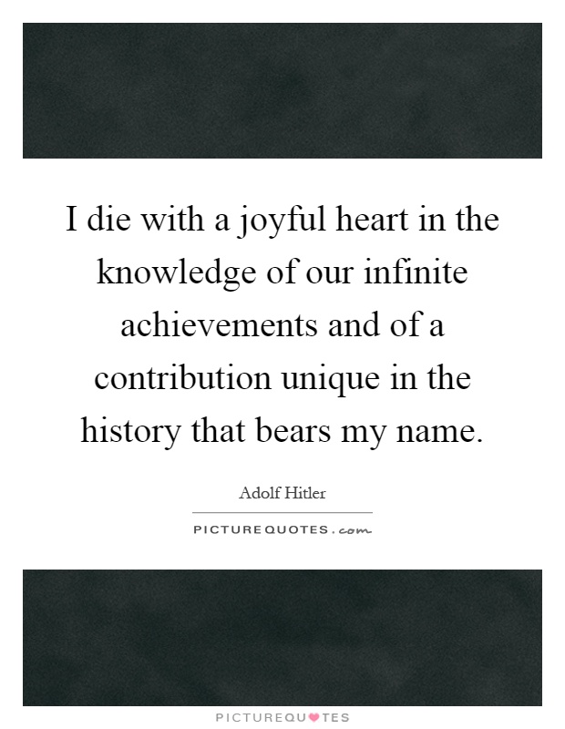 I die with a joyful heart in the knowledge of our infinite achievements and of a contribution unique in the history that bears my name Picture Quote #1