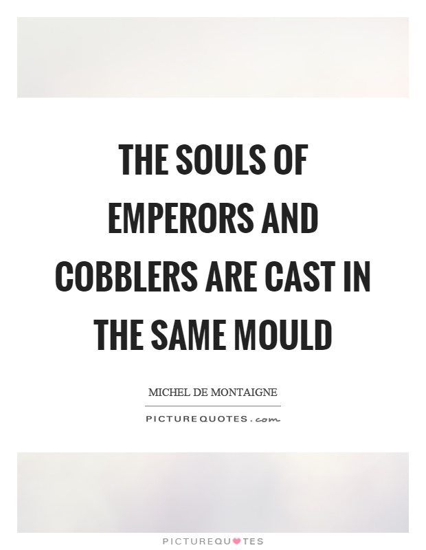 The souls of emperors and cobblers are cast in the same mould Picture Quote #1
