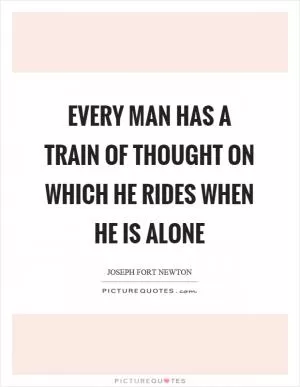 Every man has a train of thought on which he rides when he is alone Picture Quote #1