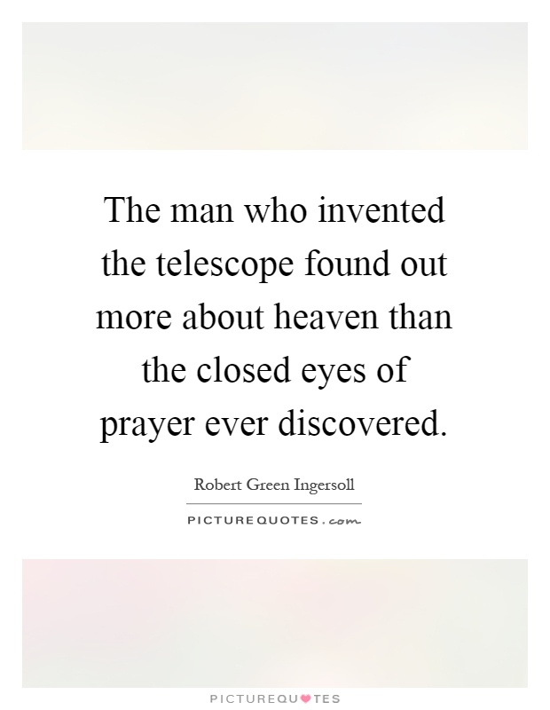 The man who invented the telescope found out more about heaven than the closed eyes of prayer ever discovered Picture Quote #1