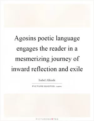 Agosins poetic language engages the reader in a mesmerizing journey of inward reflection and exile Picture Quote #1