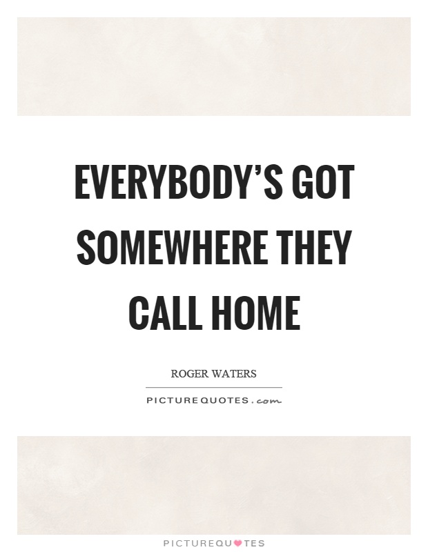 Everybody's got somewhere they call home Picture Quote #1