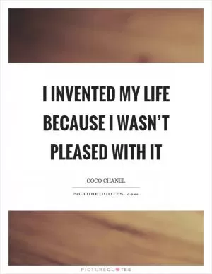 I invented my life because I wasn’t pleased with it Picture Quote #1