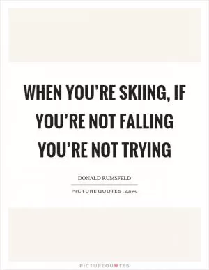 When you’re skiing, if you’re not falling you’re not trying Picture Quote #1