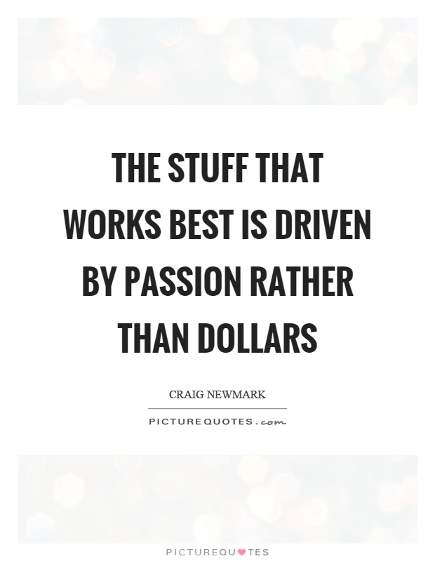 The stuff that works best is driven by passion rather than dollars Picture Quote #1
