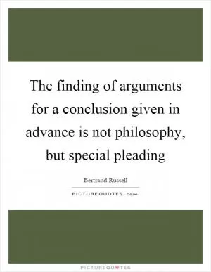 The finding of arguments for a conclusion given in advance is not philosophy, but special pleading Picture Quote #1