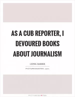 As a cub reporter, I devoured books about journalism Picture Quote #1