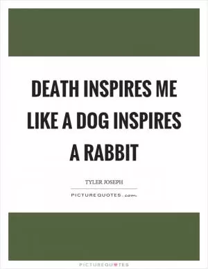 Death inspires me like a dog inspires a rabbit Picture Quote #1