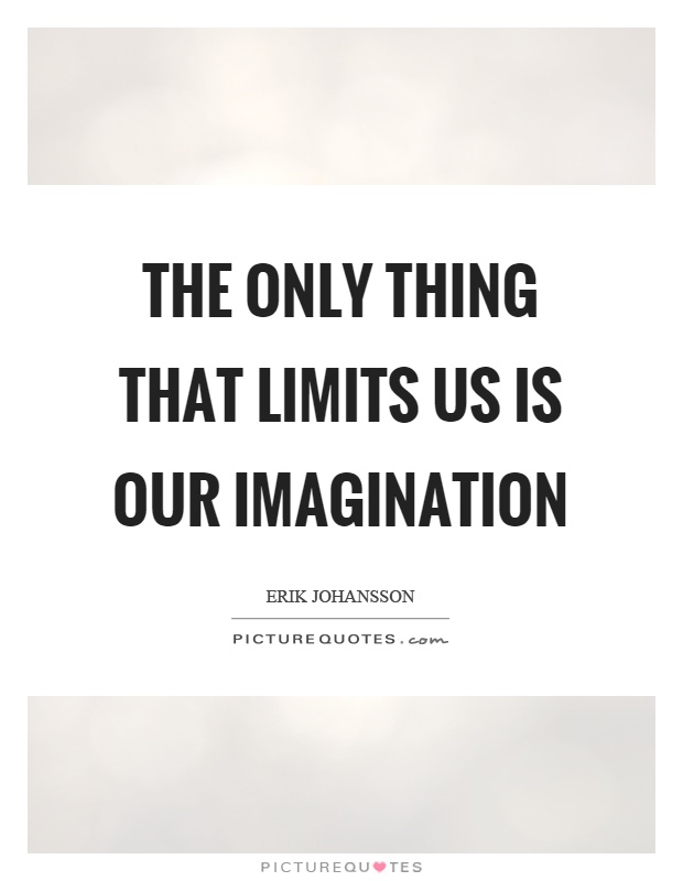 The only thing that limits us is our imagination Picture Quote #1