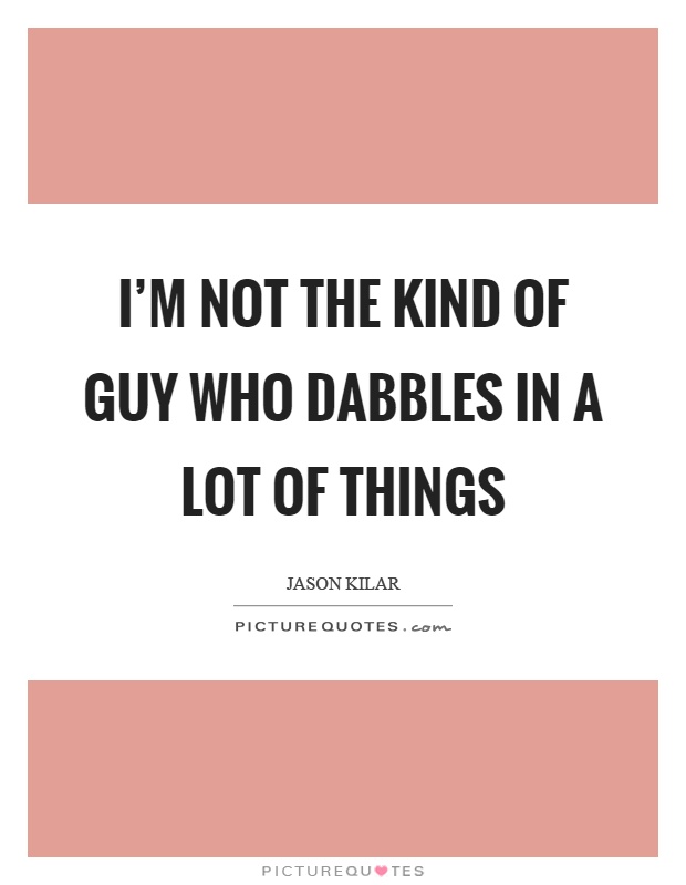 I'm not the kind of guy who dabbles in a lot of things Picture Quote #1
