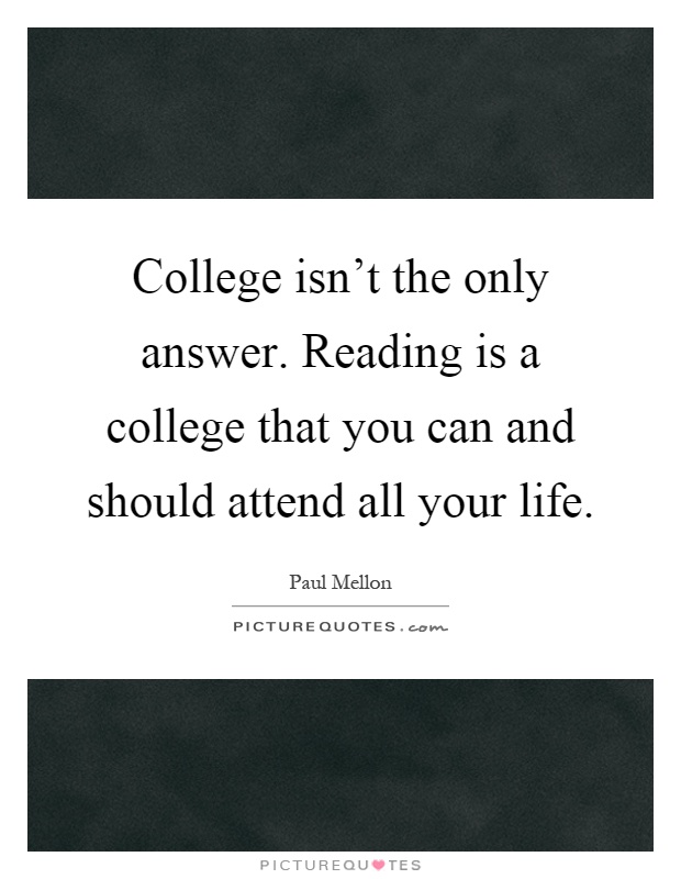 College isn't the only answer. Reading is a college that you can and should attend all your life Picture Quote #1