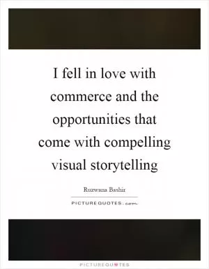 I fell in love with commerce and the opportunities that come with compelling visual storytelling Picture Quote #1