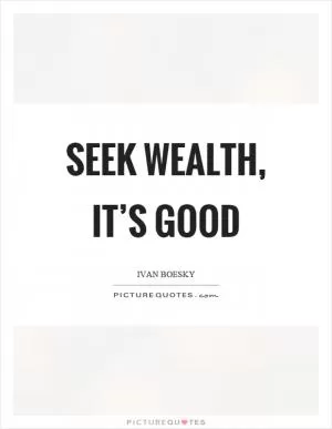 Seek wealth, it’s good Picture Quote #1