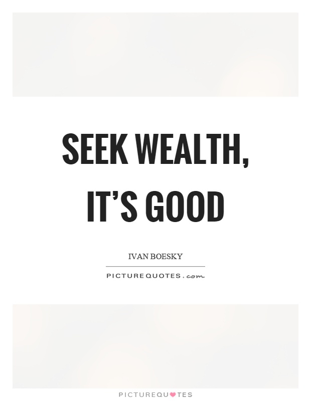 Seek wealth, it's good Picture Quote #1