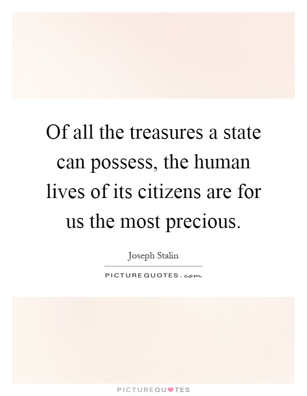 Of all the treasures a state can possess, the human lives of its citizens are for us the most precious Picture Quote #1