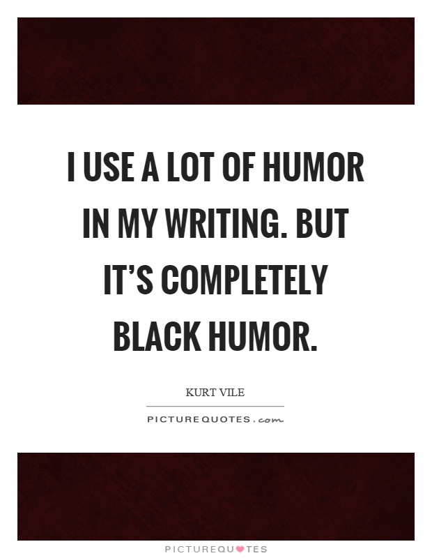 I use a lot of humor in my writing. But it's completely black humor Picture Quote #1