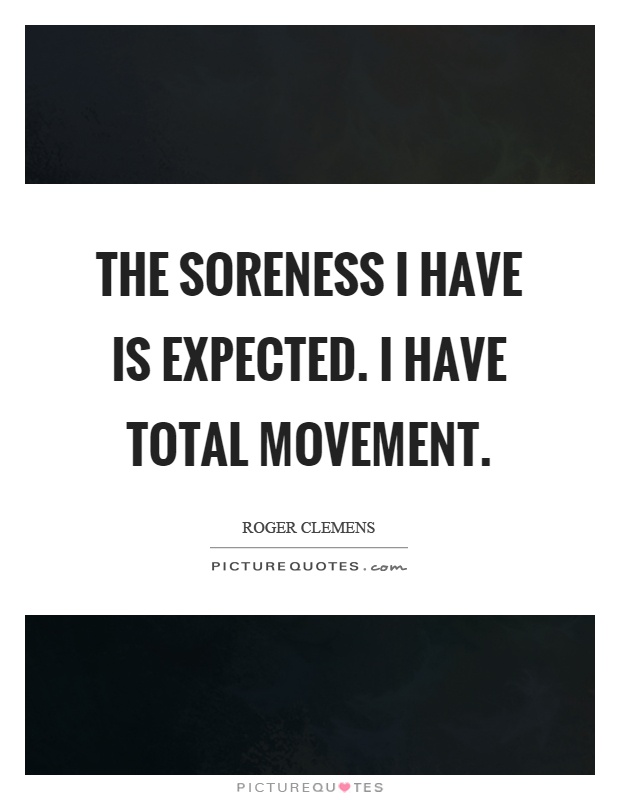 The soreness I have is expected. I have total movement Picture Quote #1