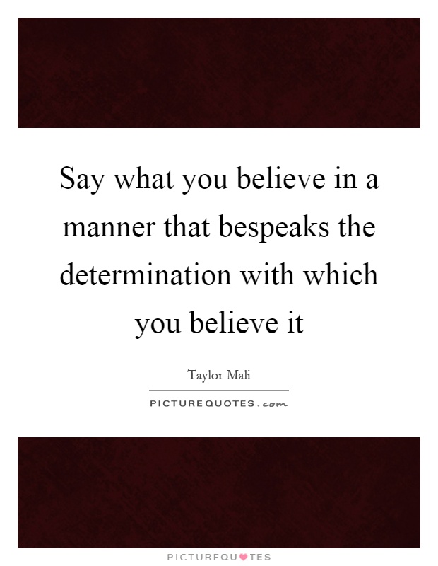 Say what you believe in a manner that bespeaks the determination with which you believe it Picture Quote #1