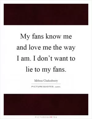 My fans know me and love me the way I am. I don’t want to lie to my fans Picture Quote #1