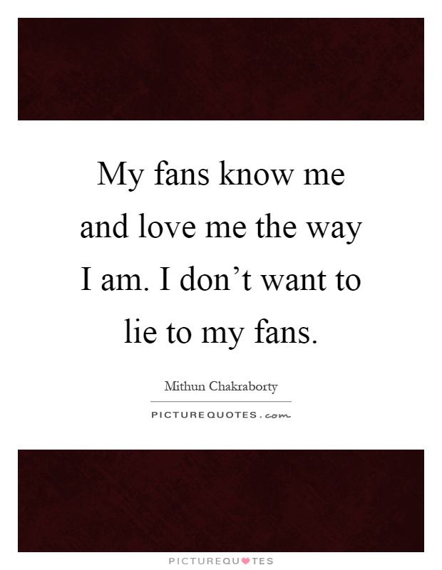My fans know me and love me the way I am. I don't want to lie to my fans Picture Quote #1