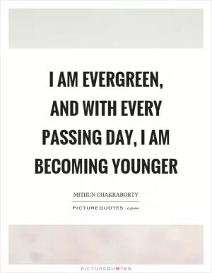 I am evergreen, and with every passing day, I am becoming younger Picture Quote #1