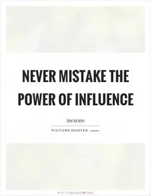 Never mistake the power of influence Picture Quote #1