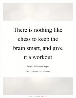There is nothing like chess to keep the brain smart, and give it a workout Picture Quote #1