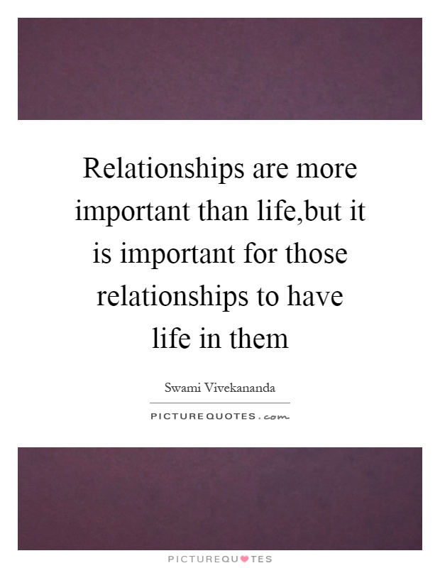 Relationships are more important than life,but it is important for those relationships to have life in them Picture Quote #1