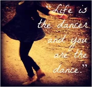 Life is the dancer and you are the dance Picture Quote #1