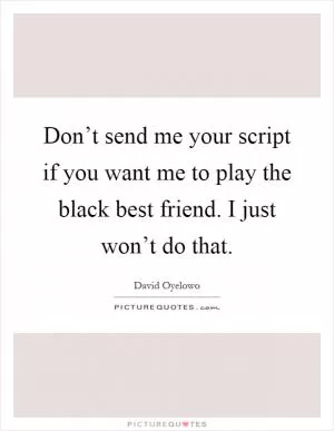 Don’t send me your script if you want me to play the black best friend. I just won’t do that Picture Quote #1