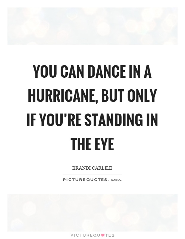 You can dance in a hurricane, but only if you're standing in the eye Picture Quote #1