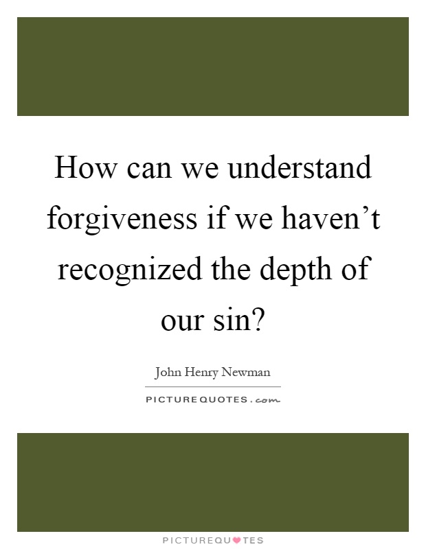 How can we understand forgiveness if we haven't recognized the depth of our sin? Picture Quote #1