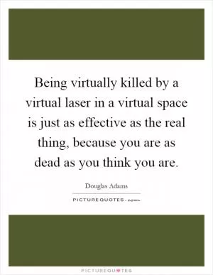 Being virtually killed by a virtual laser in a virtual space is just as effective as the real thing, because you are as dead as you think you are Picture Quote #1