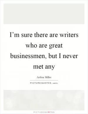 I’m sure there are writers who are great businessmen, but I never met any Picture Quote #1