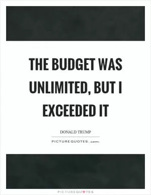 The budget was unlimited, but I exceeded it Picture Quote #1