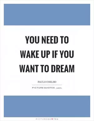 You need to wake up if you want to dream Picture Quote #1