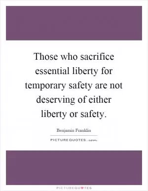 Those who sacrifice essential liberty for temporary safety are not deserving of either liberty or safety Picture Quote #1