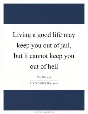 Living a good life may keep you out of jail, but it cannot keep you out of hell Picture Quote #1