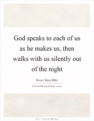 God speaks to each of us as he makes us, then walks with us silently out of the night Picture Quote #1