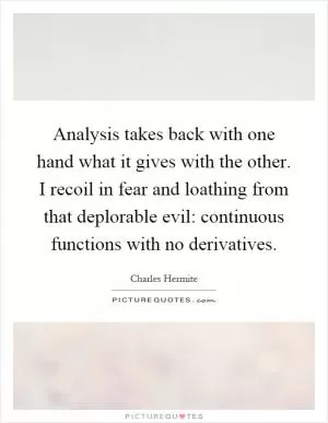 Analysis takes back with one hand what it gives with the other. I recoil in fear and loathing from that deplorable evil: continuous functions with no derivatives Picture Quote #1