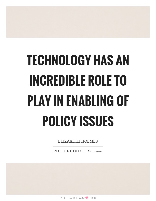 Technology has an incredible role to play in enabling of policy issues Picture Quote #1