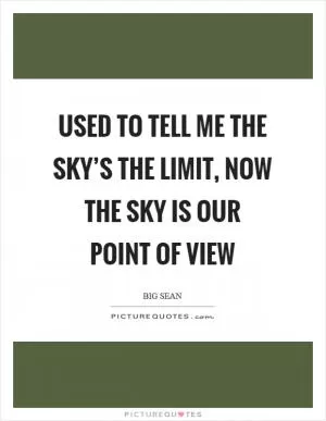 Used to tell me the sky’s the limit, now the sky is our point of view Picture Quote #1