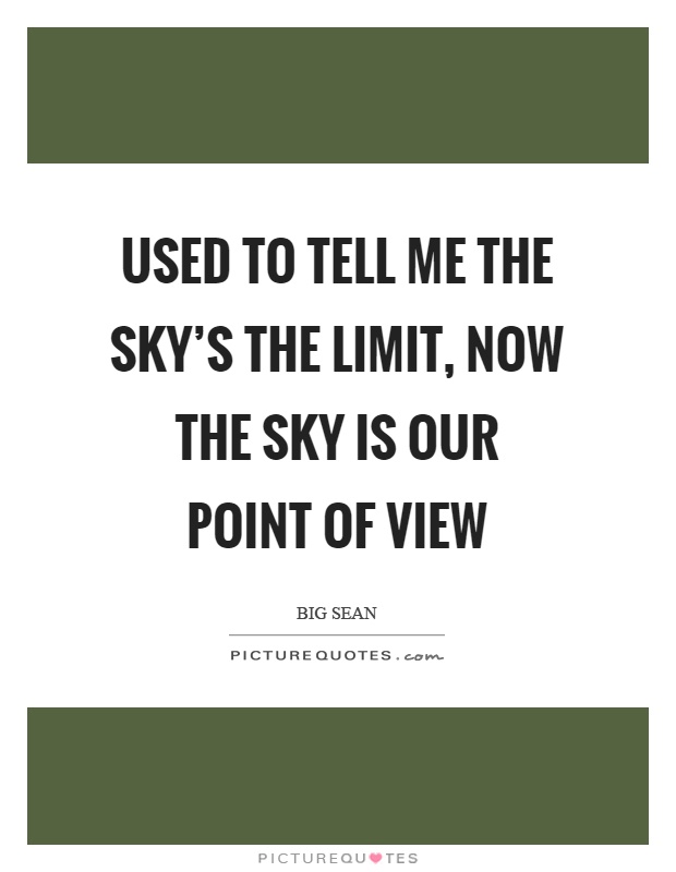 Used to tell me the sky's the limit, now the sky is our point of view Picture Quote #1