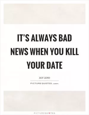 It’s always bad news when you kill your date Picture Quote #1