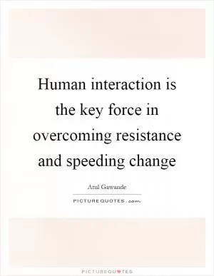 Human interaction is the key force in overcoming resistance and speeding change Picture Quote #1